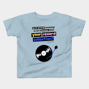 Is it wrong wanting to be at home with your record collection? Nick Hornby "High Fidelity" quote Kids T-Shirt